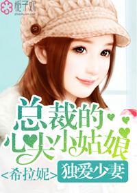 总裁的心尖小姑娘 希拉妮